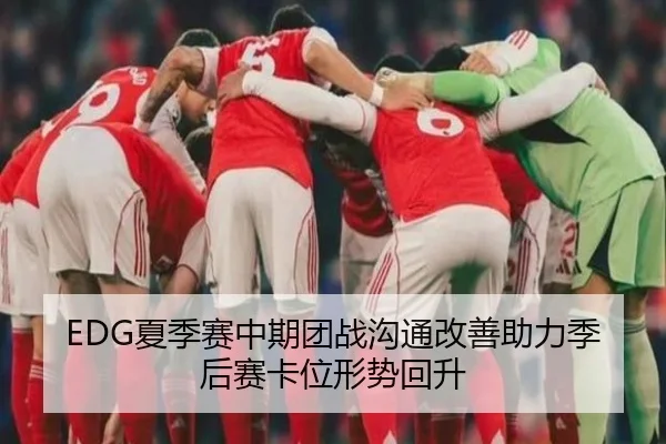 EDG夏季赛中期团战沟通改善助力季后赛卡位形势回升