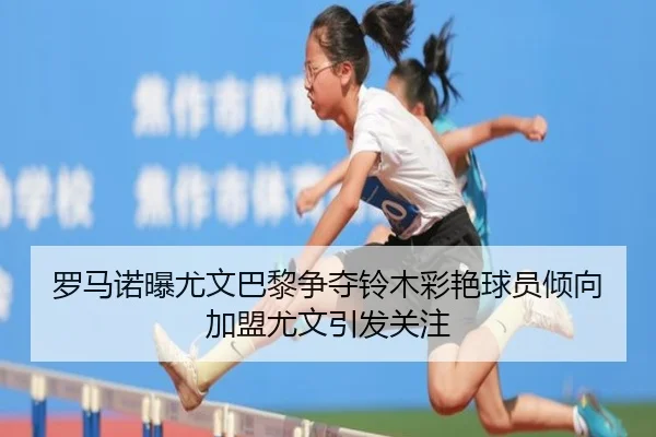 罗马诺曝尤文巴黎争夺铃木彩艳球员倾向加盟尤文引发关注