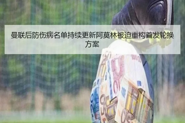 曼联后防伤病名单持续更新阿莫林被迫重构首发轮换方案